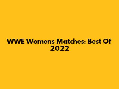 WWE Women's Matches: Best Of 2022