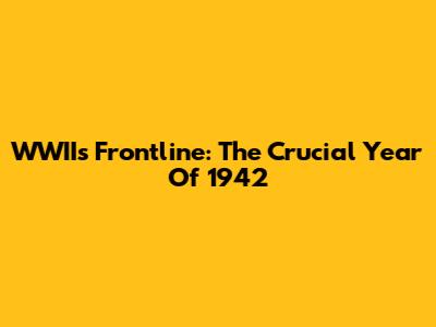 WWII's Frontline: The Crucial Year Of 1942