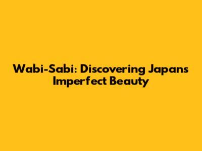 Wabi-Sabi: Discovering Japan's Imperfect Beauty