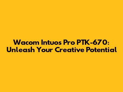 Wacom Intuos Pro PTK-670: Unleash Your Creative Potential