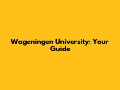 Wageningen University: Your Guide