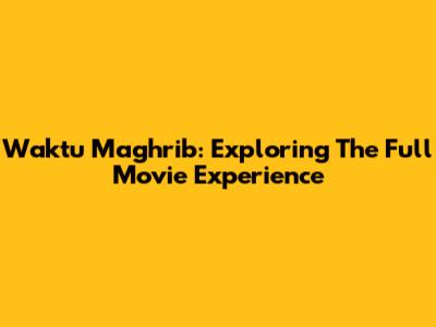 Waktu Maghrib: Exploring The Full Movie Experience