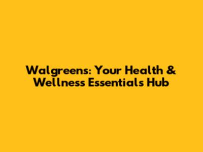 Walgreens: Your Health & Wellness Essentials Hub