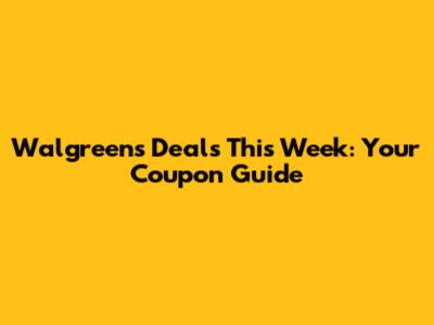 Walgreens Deals This Week: Your Coupon Guide