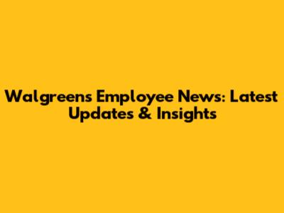 Walgreens Employee News: Latest Updates & Insights