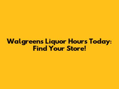 Walgreens Liquor Hours Today: Find Your Store!