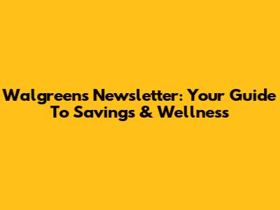 Walgreens Newsletter: Your Guide To Savings & Wellness
