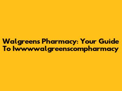 Walgreens Pharmacy: Your Guide To Iwwwwalgreenscompharmacy