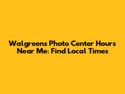 Walgreens Photo Center Hours Near Me: Find Local Times