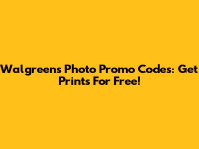 Walgreens Photo Promo Codes: Get Prints For Free!