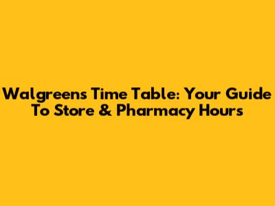 Walgreens Time Table: Your Guide To Store & Pharmacy Hours