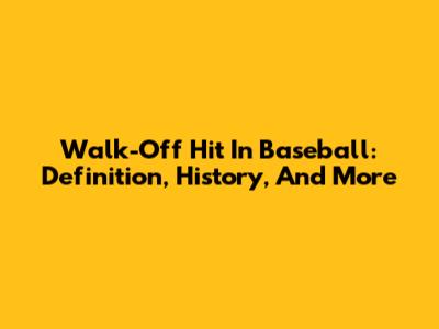 Walk-Off Hit In Baseball: Definition, History, And More
