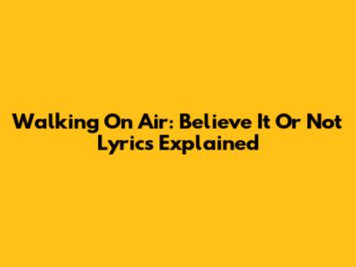 Walking On Air: "Believe It Or Not" Lyrics Explained