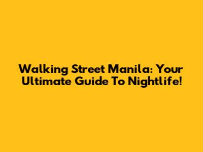 Walking Street Manila: Your Ultimate Guide To Nightlife!