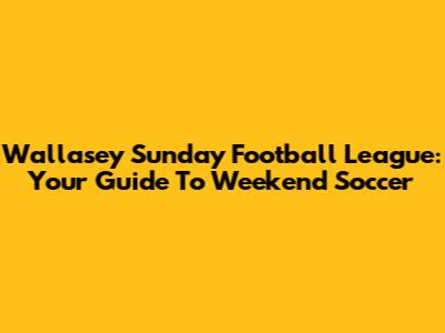 Wallasey Sunday Football League: Your Guide To Weekend Soccer