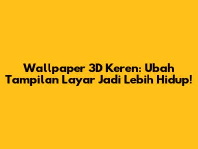 Wallpaper 3D Keren: Ubah Tampilan Layar Jadi Lebih Hidup!