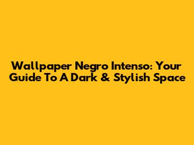 Wallpaper Negro Intenso: Your Guide To A Dark & Stylish Space
