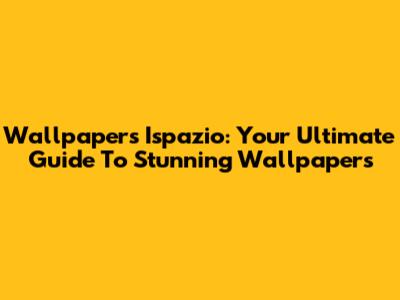 Wallpapers Ispazio: Your Ultimate Guide To Stunning Wallpapers