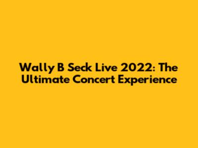 Wally B Seck Live 2022: The Ultimate Concert Experience