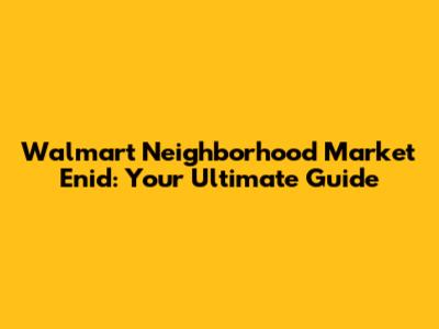 Walmart Neighborhood Market Enid: Your Ultimate Guide