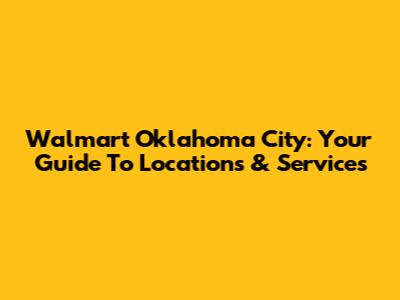 Walmart Oklahoma City: Your Guide To Locations & Services