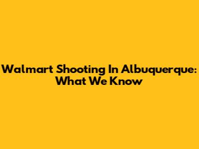 Walmart Shooting In Albuquerque: What We Know