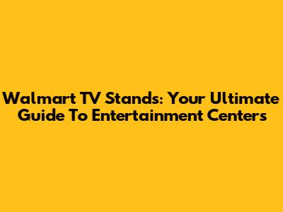 Walmart TV Stands: Your Ultimate Guide To Entertainment Centers
