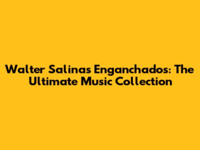 Walter Salinas Enganchados: The Ultimate Music Collection