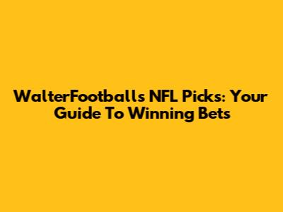 WalterFootball's NFL Picks: Your Guide To Winning Bets