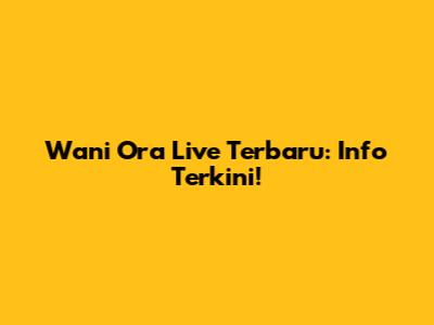 Wani Ora Live Terbaru: Info Terkini!