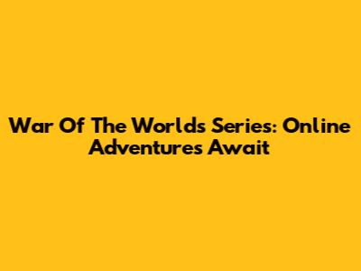War Of The Worlds Series: Online Adventures Await