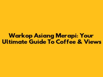 Warkop Asiang Merapi: Your Ultimate Guide To Coffee & Views