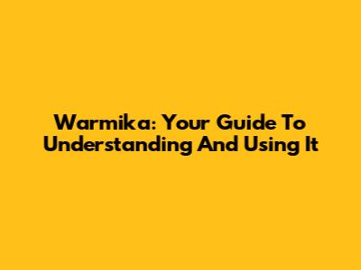 Warmika: Your Guide To Understanding And Using It