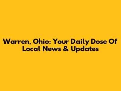 Warren, Ohio: Your Daily Dose Of Local News & Updates