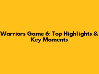 Warriors Game 6: Top Highlights & Key Moments