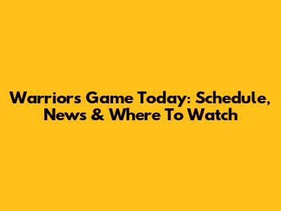 Warriors Game Today: Schedule, News & Where To Watch