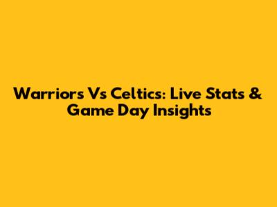 Warriors Vs Celtics: Live Stats & Game Day Insights