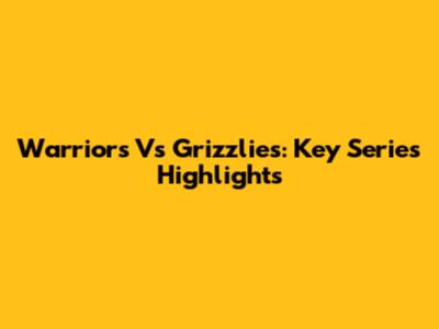 Warriors Vs Grizzlies: Key Series Highlights