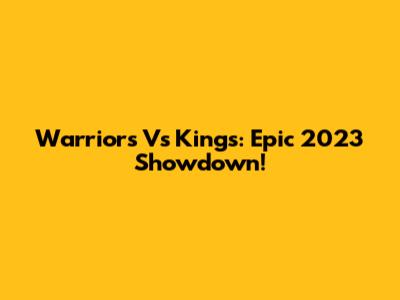 Warriors Vs Kings: Epic 2023 Showdown!