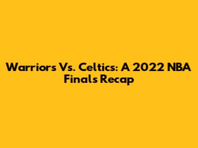 Warriors Vs. Celtics: A 2022 NBA Finals Recap