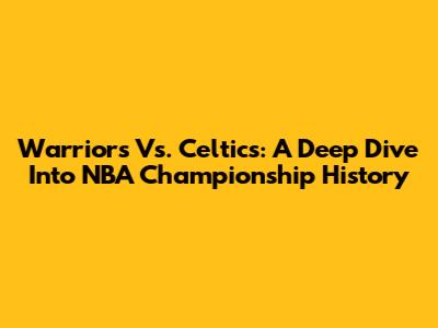 Warriors Vs. Celtics: A Deep Dive Into NBA Championship History
