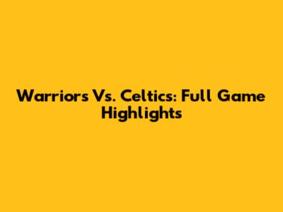 Warriors Vs. Celtics: Full Game Highlights
