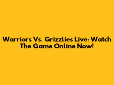 Warriors Vs. Grizzlies Live: Watch The Game Online Now!