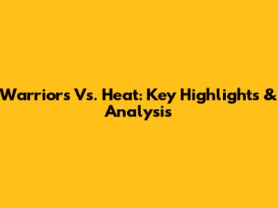 Warriors Vs. Heat: Key Highlights & Analysis