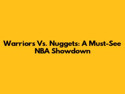 Warriors Vs. Nuggets: A Must-See NBA Showdown