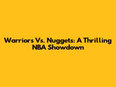 Warriors Vs. Nuggets: A Thrilling NBA Showdown