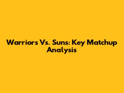 Warriors Vs. Suns: Key Matchup Analysis