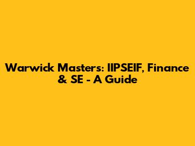 Warwick Masters: IIPSEIF, Finance & SE - A Guide