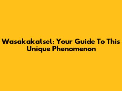 Wasakakalsel: Your Guide To This Unique Phenomenon