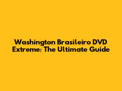 Washington Brasileiro DVD Extreme: The Ultimate Guide